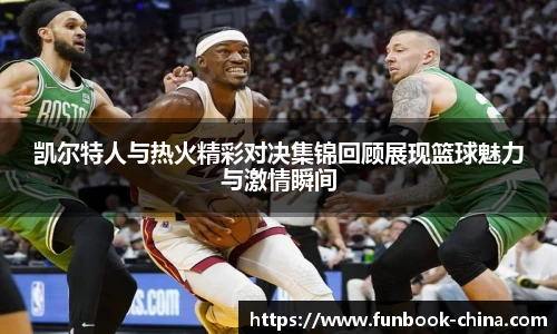 凯尔特人与热火精彩对决集锦回顾展现篮球魅力与激情瞬间