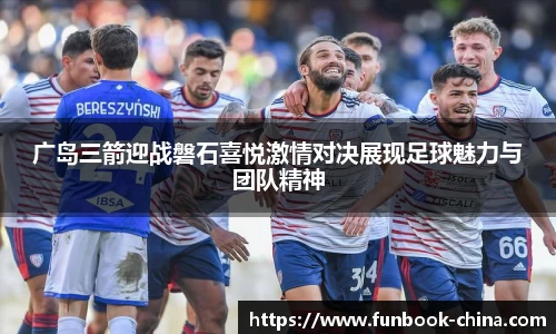 广岛三箭迎战磐石喜悦激情对决展现足球魅力与团队精神