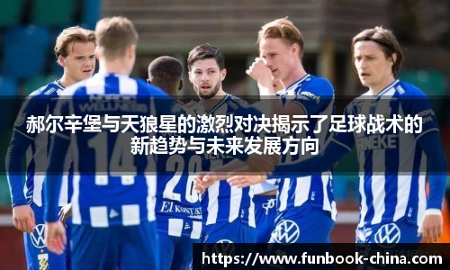 郝尔辛堡与天狼星的激烈对决揭示了足球战术的新趋势与未来发展方向