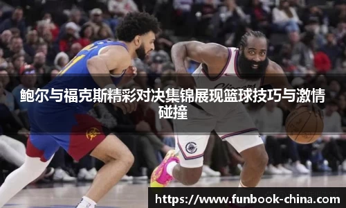 鲍尔与福克斯精彩对决集锦展现篮球技巧与激情碰撞